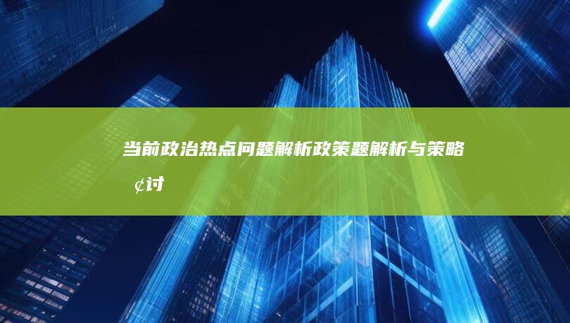 当前政治热点问题解析：政策题解析与策略探讨